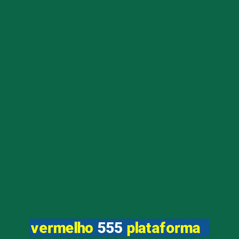 vermelho 555 plataforma