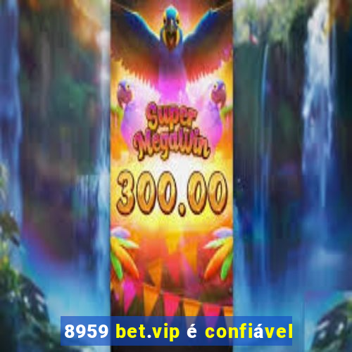 8959 bet.vip é confiável