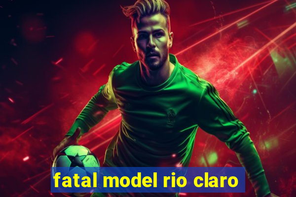 fatal model rio claro