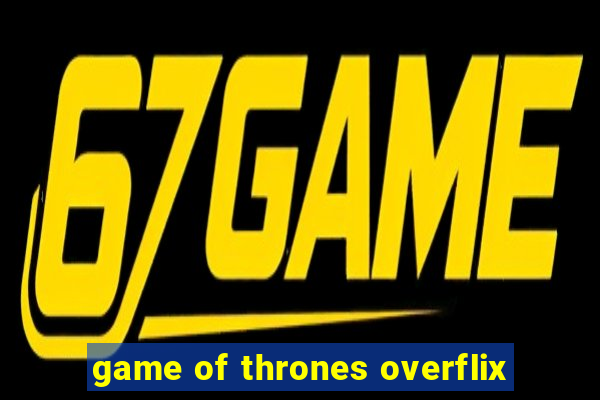 game of thrones overflix