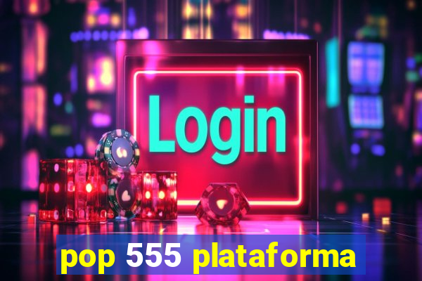 pop 555 plataforma