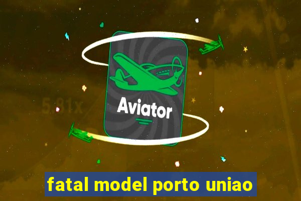 fatal model porto uniao