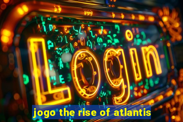 jogo the rise of atlantis