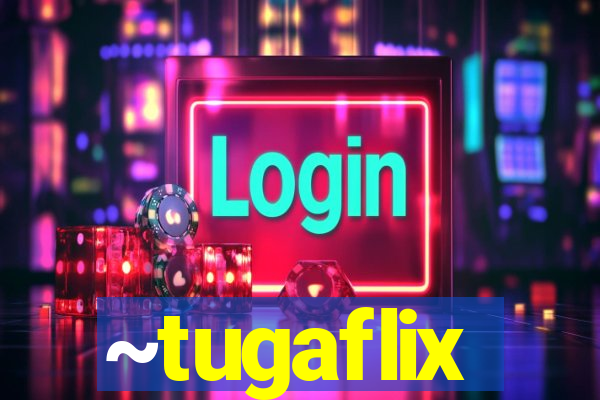 ~tugaflix