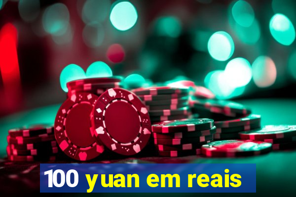 100 yuan em reais