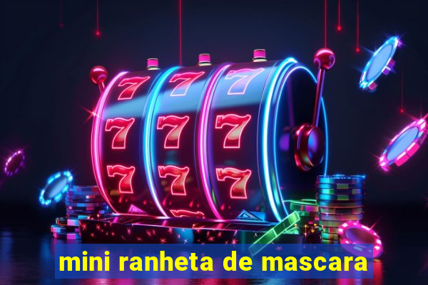 mini ranheta de mascara