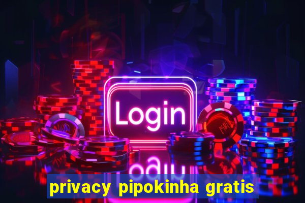 privacy pipokinha gratis