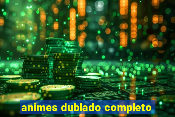 animes dublado completo