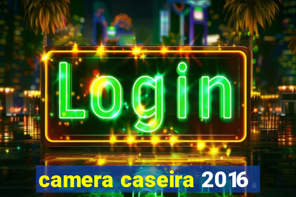 camera caseira 2016