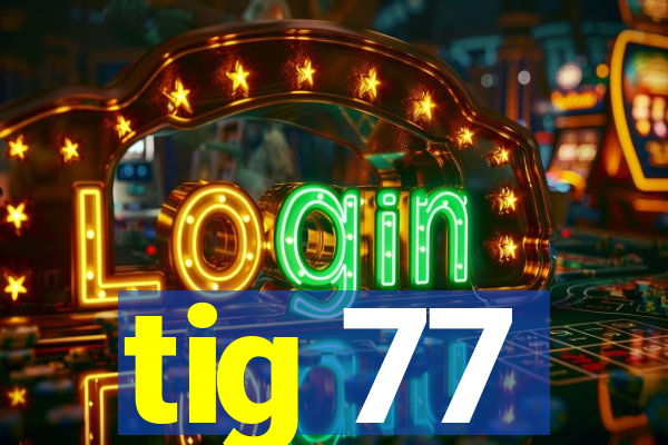 tig 77