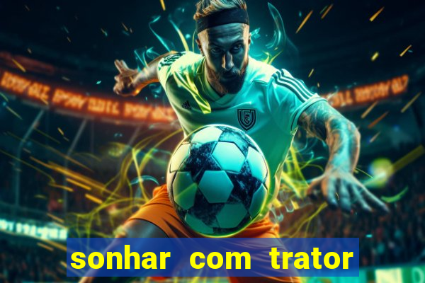 sonhar com trator que bicho jogar