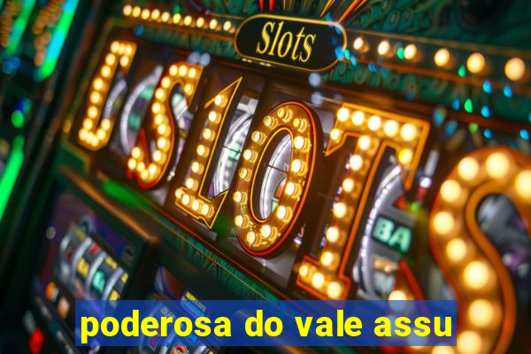 poderosa do vale assu