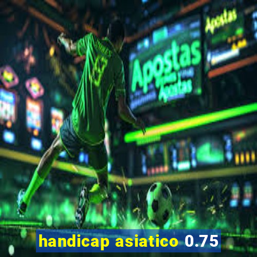 handicap asiatico 0.75