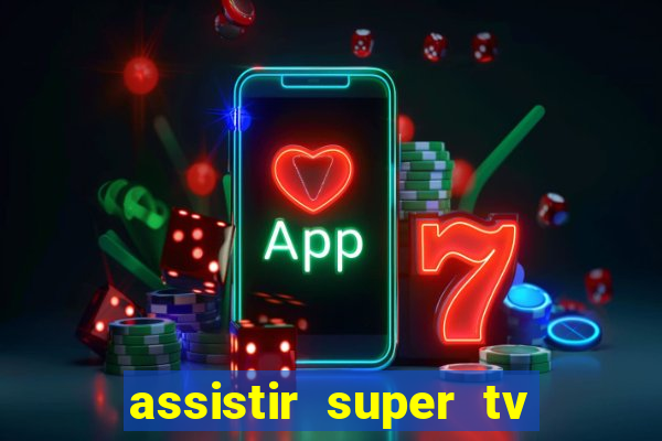 assistir super tv ao vivo